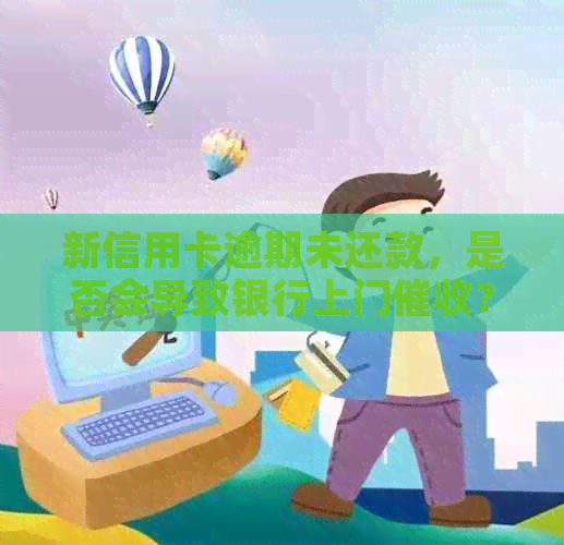 新信用卡逾期未还款，是否会导致银行上门？