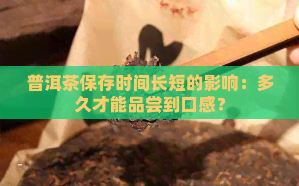 普洱茶保存时间长短的影响：多久才能品尝到口感？