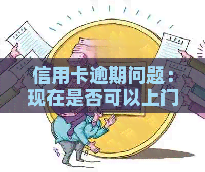 信用卡逾期问题：现在是否可以上门？解答与建议