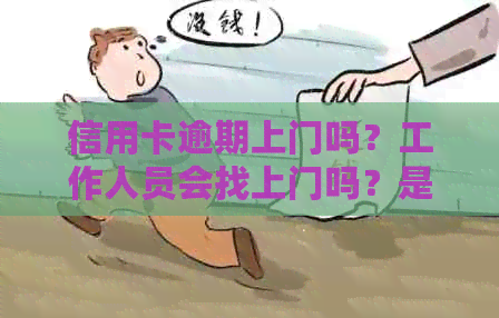 信用卡逾期上门吗？工作人员会找上门吗？是真的吗？会怎么样？怎么办？