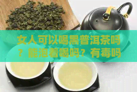 女人可以喝黑普洱茶吗？能泡着喝吗？有吗？有什么功效？如何饮用？