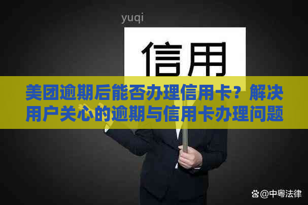 美团逾期后能否办理信用卡？解决用户关心的逾期与信用卡办理问题