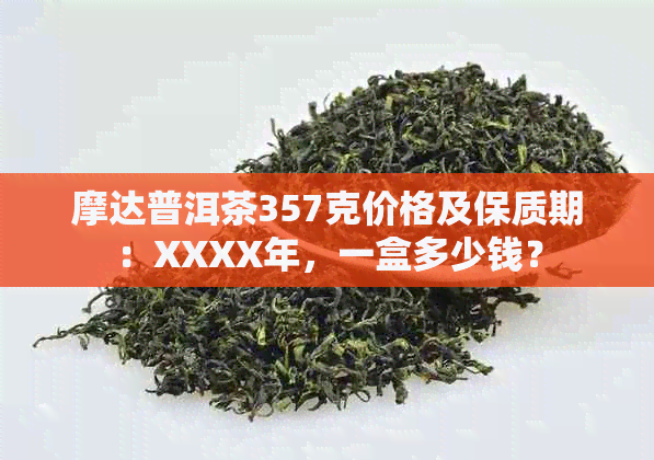 摩达普洱茶357克价格及保质期：XXXX年，一盒多少钱？