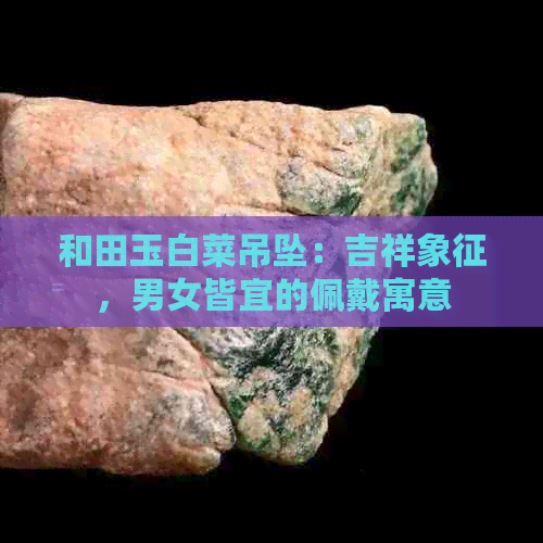 和田玉白菜吊坠：吉祥象征，男女皆宜的佩戴寓意