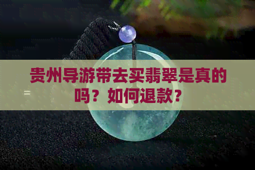 贵州导游带去买翡翠是真的吗？如何退款？