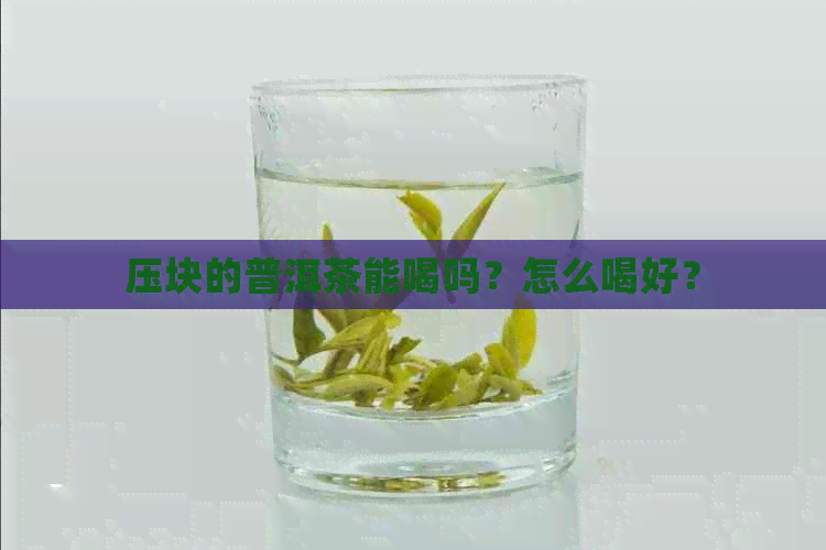 压块的普洱茶能喝吗？怎么喝好？