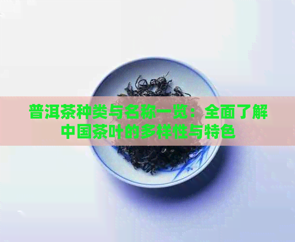 普洱茶种类与名称一览：全面了解中国茶叶的多样性与特色