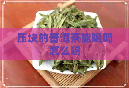 压块的普洱茶能喝吗怎么喝