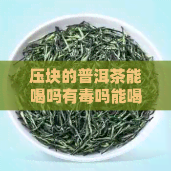 压块的普洱茶能喝吗有吗能喝吗会中吗？