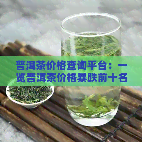 普洱茶价格查询平台：一览普洱茶价格暴跌前十名！