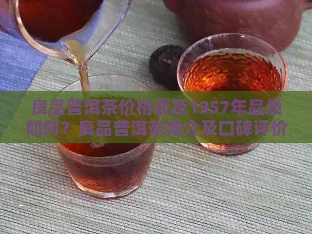 良品普洱茶价格表及1957年品质如何？良品普洱茶简介及口碑评价。