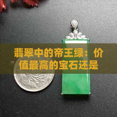 翡翠中的帝王绿：价值更高的宝石还是更受欢迎的选择？