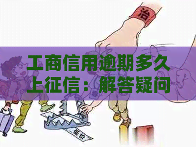 工商信用逾期多久上：解答疑问，逾期影响与处理方式