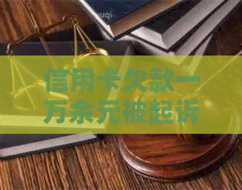 信用卡欠款一万余元被起诉：可能面临的最严重后果及应对策略