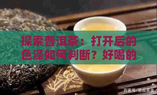 探索普洱茶：打开后的色泽如何判断？好喝的普洱茶有哪些特点？