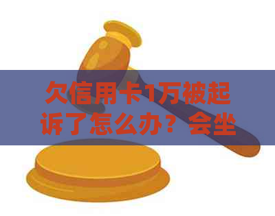 欠信用卡1万被起诉了怎么办？会坐牢吗？怎么处理？