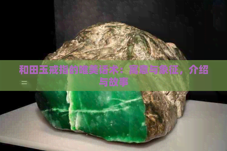 和田玉戒指的唯美话术：寓意与象征，介绍与故事