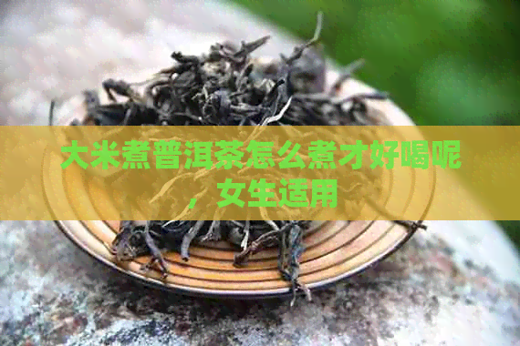 大米煮普洱茶怎么煮才好喝呢，女生适用