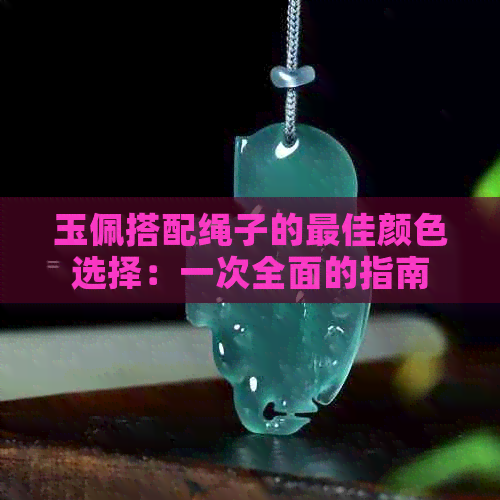 玉佩搭配绳子的更佳颜色选择：一次全面的指南