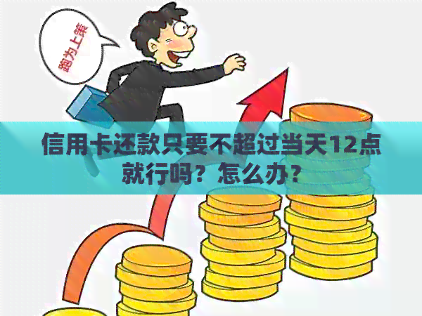 信用卡还款只要不超过当天12点就行吗？怎么办？