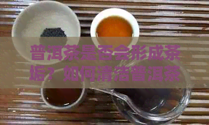 普洱茶是否会形成茶垢？如何清洁普洱茶具以保持茶叶品质？