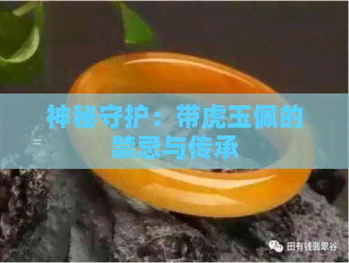 神秘守护：带虎玉佩的禁忌与传承