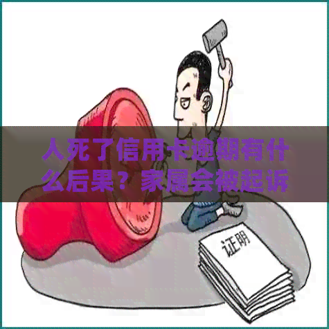 人死了信用卡逾期有什么后果？家属会被起诉吗？