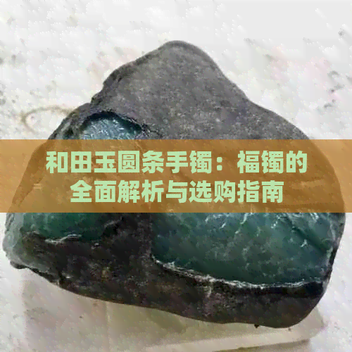 和田玉圆条手镯：福镯的全面解析与选购指南