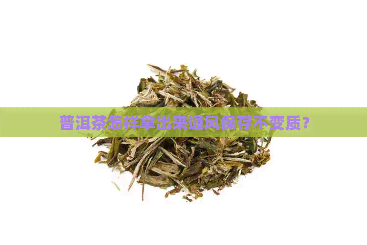 普洱茶怎样拿出来通风保存不变质？