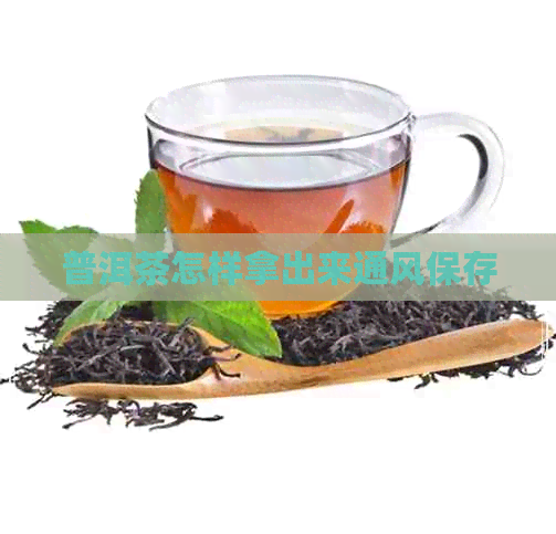 普洱茶怎样拿出来通风保存