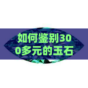 如何鉴别300多元的玉石真伪与价值？了解购买和收藏玉石的全面指南