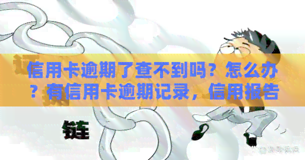 信用卡逾期了查不到吗？怎么办？有信用卡逾期记录，信用报告有信用卡逾期。