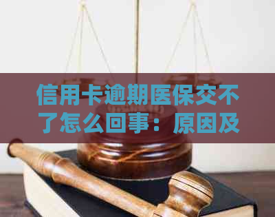 信用卡逾期医保交不了怎么回事：原因及解决办法