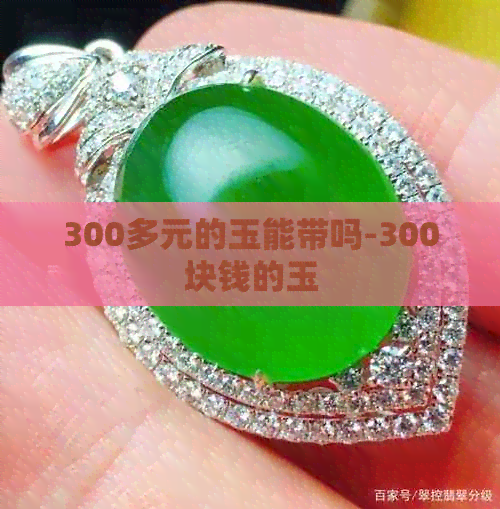 300多元的玉能带吗-300块钱的玉