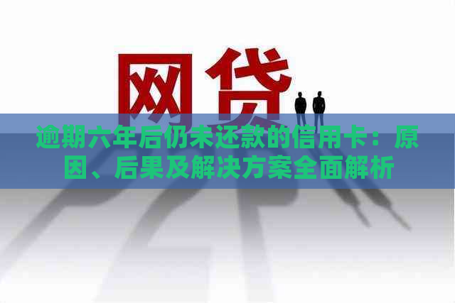 逾期六年后仍未还款的信用卡：原因、后果及解决方案全面解析