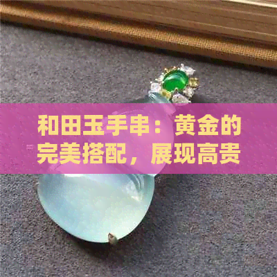 和田玉手串：黄金的完美搭配，展现高贵与典雅