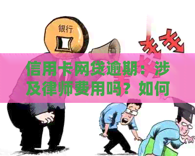 信用卡网贷逾期：涉及律师费用吗？如何处理逾期问题及法律咨询？