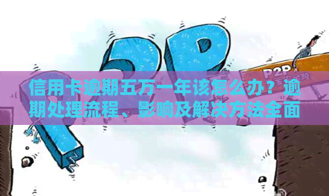 信用卡逾期五万一年该怎么办？逾期处理流程、影响及解决方法全面解析