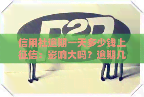 信用社逾期一天多少钱上：影响大吗？逾期几天会上个人？