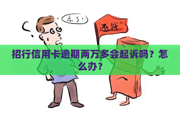 招行信用卡逾期两万多会起诉吗？怎么办？