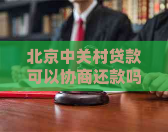 北京中关村贷款可以协商还款吗？现在如何操作？