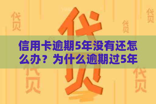 信用卡逾期5年没有还怎么办？为什么逾期过5年记录未消除？