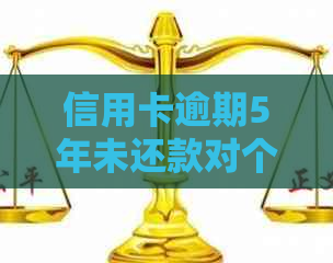 信用卡逾期5年未还款对个人信用及求职影响：全面分析与解决方案