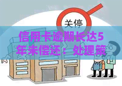 信用卡逾期长达5年未偿还：处理策略与建议