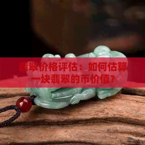 翡翠价格评估：如何估算一块翡翠的币价值？