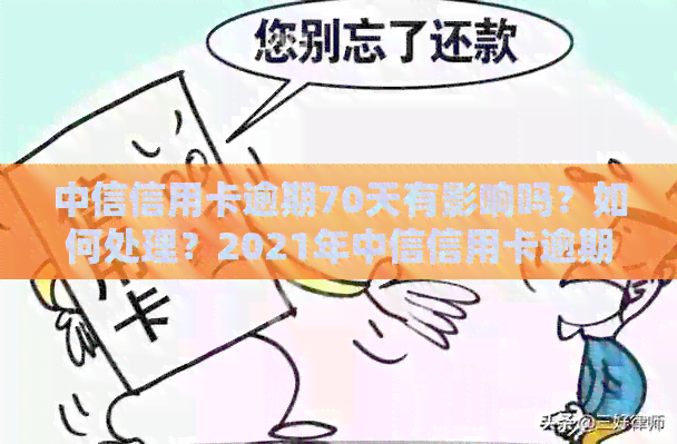 中信信用卡逾期70天有影响吗？如何处理？2021年中信信用卡逾期政策详解