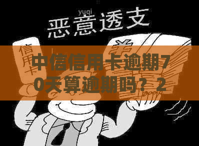 中信信用卡逾期70天算逾期吗？2021年中信信用卡逾期政策及相关处理方法