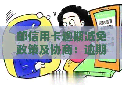 邮信用卡逾期减免政策及协商：逾期两天上？一天有影响吗？