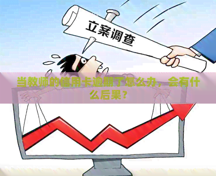 当教师的信用卡逾期了怎么办，会有什么后果？