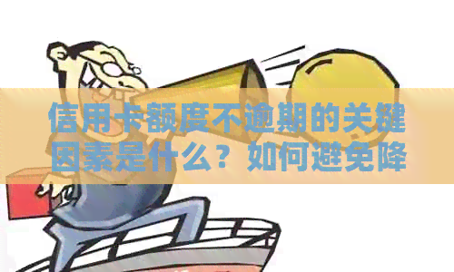 信用卡额度不逾期的关键因素是什么？如何避免降低信用额度？